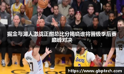 掘金与湖人激战正酣总比分揭晓谁将晋级季后赛巅峰对决