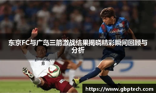 东京FC与广岛三箭激战结果揭晓精彩瞬间回顾与分析