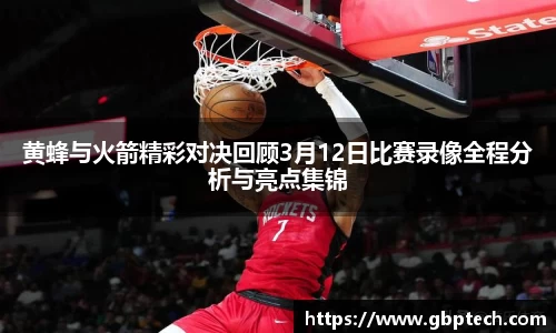 黄蜂与火箭精彩对决回顾3月12日比赛录像全程分析与亮点集锦